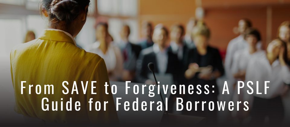 From Save to Forgiveness: A PSLF Guide for Federal Borrowers